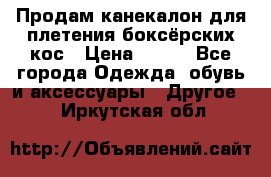  Продам канекалон для плетения боксёрских кос › Цена ­ 400 - Все города Одежда, обувь и аксессуары » Другое   . Иркутская обл.